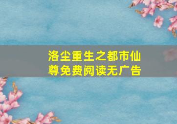 洛尘重生之都市仙尊免费阅读无广告