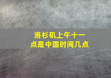 洛杉矶上午十一点是中国时间几点