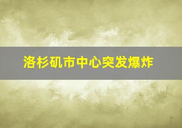 洛杉矶市中心突发爆炸