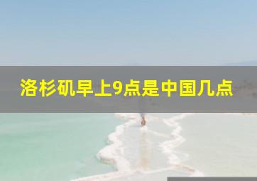 洛杉矶早上9点是中国几点