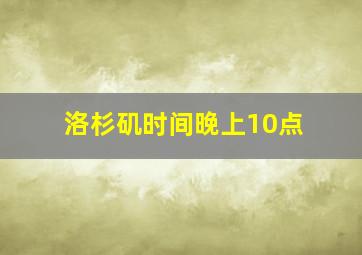 洛杉矶时间晚上10点