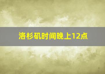 洛杉矶时间晚上12点