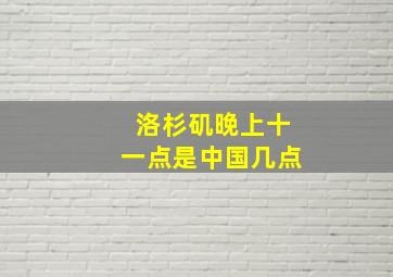 洛杉矶晚上十一点是中国几点