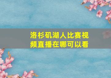 洛杉矶湖人比赛视频直播在哪可以看