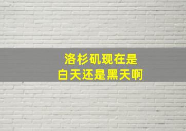 洛杉矶现在是白天还是黑天啊