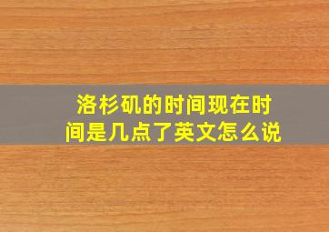 洛杉矶的时间现在时间是几点了英文怎么说