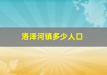 洛泽河镇多少人口