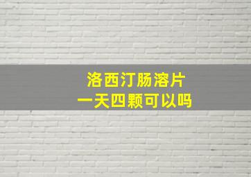 洛西汀肠溶片一天四颗可以吗