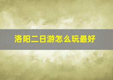 洛阳二日游怎么玩最好