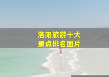 洛阳旅游十大景点排名图片