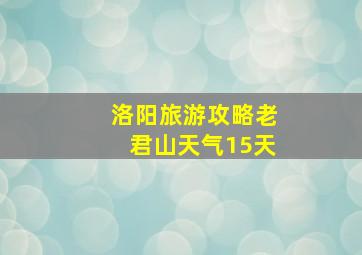 洛阳旅游攻略老君山天气15天