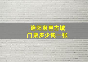 洛阳洛邑古城门票多少钱一张