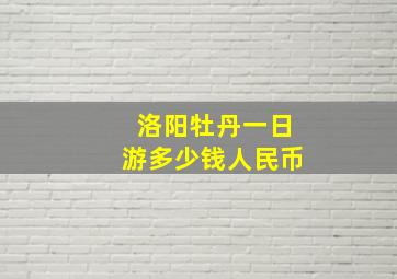 洛阳牡丹一日游多少钱人民币