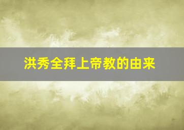 洪秀全拜上帝教的由来