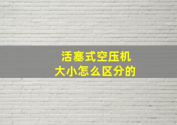 活塞式空压机大小怎么区分的