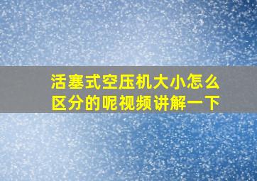 活塞式空压机大小怎么区分的呢视频讲解一下