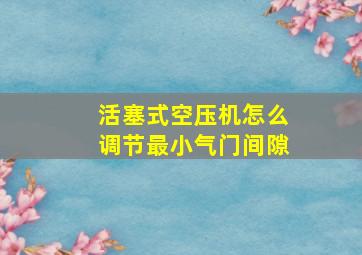 活塞式空压机怎么调节最小气门间隙