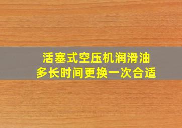 活塞式空压机润滑油多长时间更换一次合适