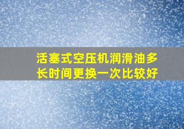 活塞式空压机润滑油多长时间更换一次比较好