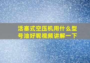 活塞式空压机用什么型号油好呢视频讲解一下