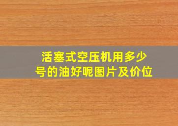 活塞式空压机用多少号的油好呢图片及价位