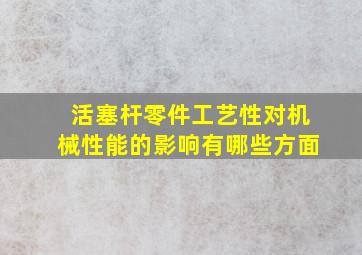 活塞杆零件工艺性对机械性能的影响有哪些方面