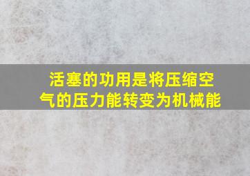 活塞的功用是将压缩空气的压力能转变为机械能