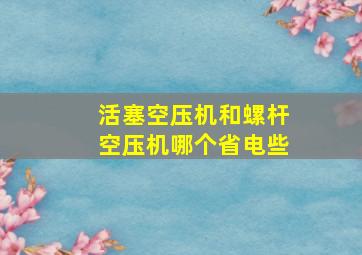 活塞空压机和螺杆空压机哪个省电些