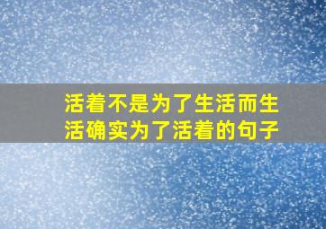 活着不是为了生活而生活确实为了活着的句子