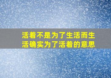 活着不是为了生活而生活确实为了活着的意思