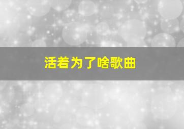 活着为了啥歌曲