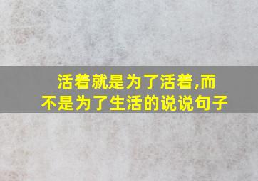 活着就是为了活着,而不是为了生活的说说句子