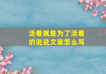 活着就是为了活着的说说文案怎么写