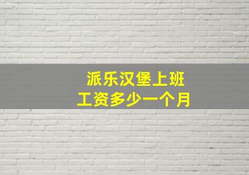 派乐汉堡上班工资多少一个月