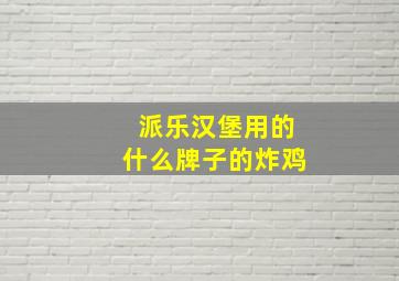 派乐汉堡用的什么牌子的炸鸡