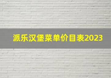 派乐汉堡菜单价目表2023