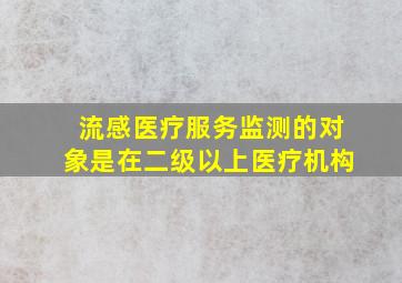 流感医疗服务监测的对象是在二级以上医疗机构