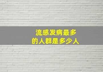 流感发病最多的人群是多少人