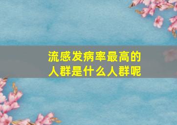 流感发病率最高的人群是什么人群呢