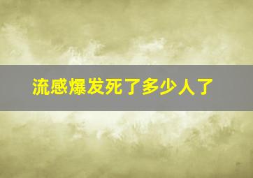 流感爆发死了多少人了