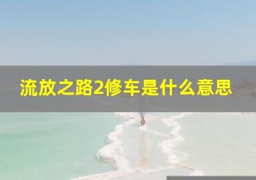 流放之路2修车是什么意思