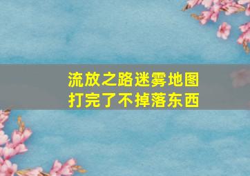 流放之路迷雾地图打完了不掉落东西