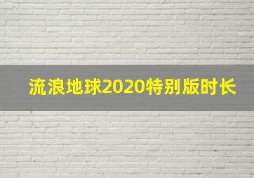 流浪地球2020特别版时长