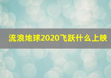 流浪地球2020飞跃什么上映