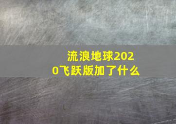 流浪地球2020飞跃版加了什么