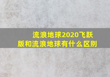 流浪地球2020飞跃版和流浪地球有什么区别