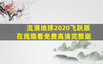 流浪地球2020飞跃版在线观看免费高清完整版