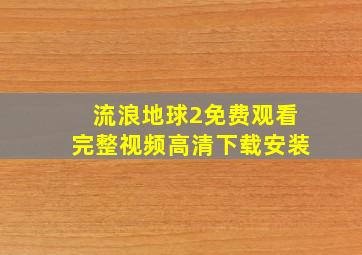 流浪地球2免费观看完整视频高清下载安装