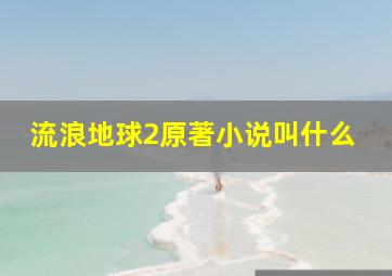 流浪地球2原著小说叫什么