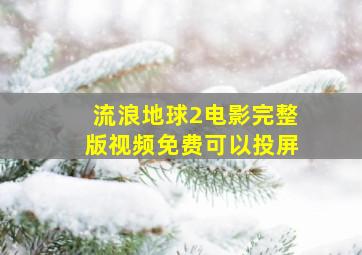 流浪地球2电影完整版视频免费可以投屏